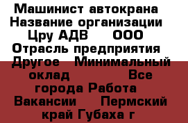 Машинист автокрана › Название организации ­ Цру АДВ777, ООО › Отрасль предприятия ­ Другое › Минимальный оклад ­ 55 000 - Все города Работа » Вакансии   . Пермский край,Губаха г.